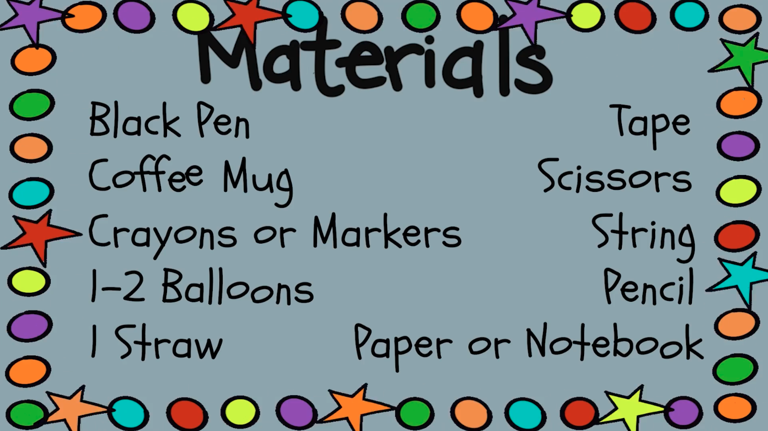 Materials list: Black pen, coffee mug, crayons or markers, 1 or 2 balloons, 1 straw, tape, scissors, string, pencil, paper or notebook